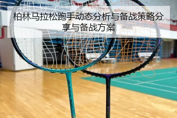 柏林马拉松跑手动态分析与备战策略分享与备战方案