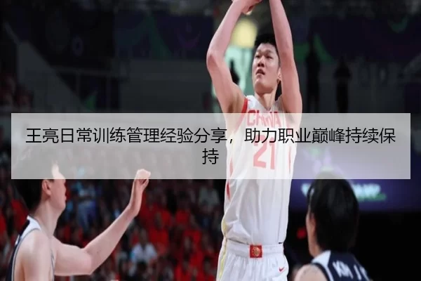 王亮日常训练管理经验分享，助力职业巅峰持续保持